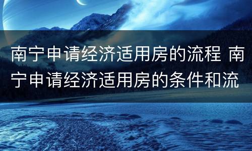 南宁申请经济适用房的流程 南宁申请经济适用房的条件和流程