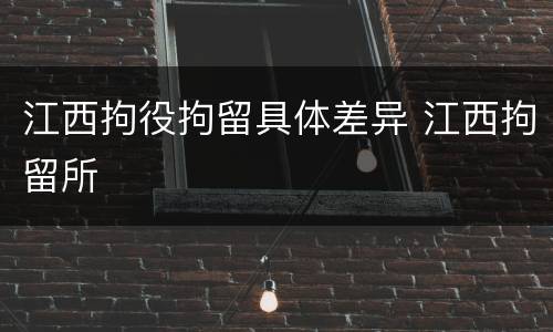江西拘役拘留具体差异 江西拘留所