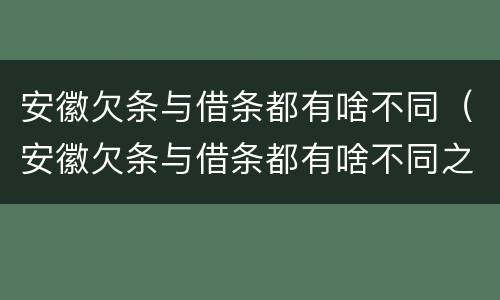 安徽欠条与借条都有啥不同（安徽欠条与借条都有啥不同之处）
