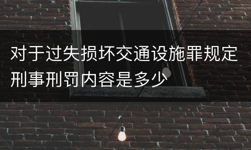 对于过失损坏交通设施罪规定刑事刑罚内容是多少
