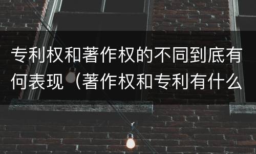 专利权和著作权的不同到底有何表现（著作权和专利有什么区别）