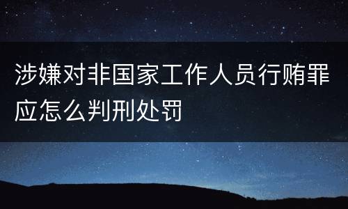涉嫌对非国家工作人员行贿罪应怎么判刑处罚