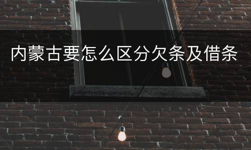 内蒙古要怎么区分欠条及借条