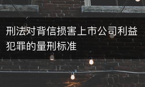 刑法对背信损害上市公司利益犯罪的量刑标准