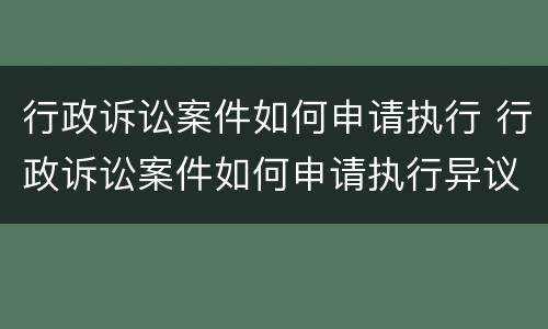 行政诉讼案件如何申请执行 行政诉讼案件如何申请执行异议