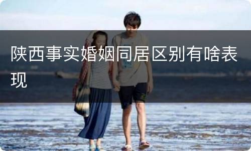 陕西事实婚姻同居区别有啥表现