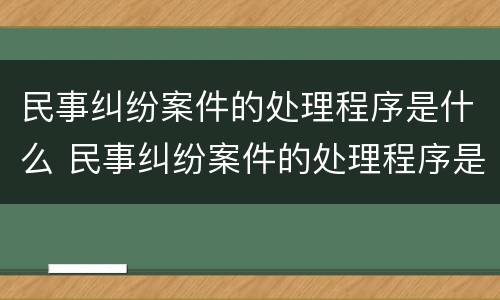 民事纠纷案件的处理程序是什么 民事纠纷案件的处理程序是什么样的