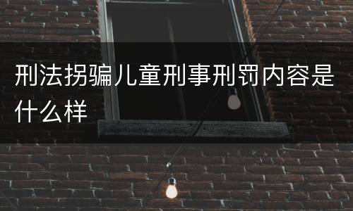 刑法拐骗儿童刑事刑罚内容是什么样