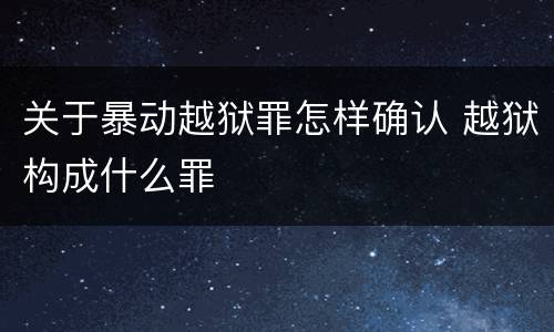 关于暴动越狱罪怎样确认 越狱构成什么罪