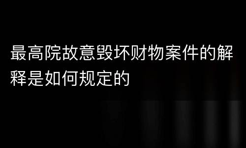 最高院故意毁坏财物案件的解释是如何规定的