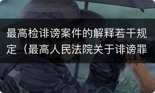 最高检诽谤案件的解释若干规定（最高人民法院关于诽谤罪立案标准）