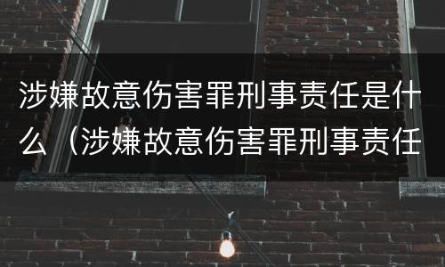 涉嫌故意伤害罪刑事责任是什么（涉嫌故意伤害罪刑事责任是什么）