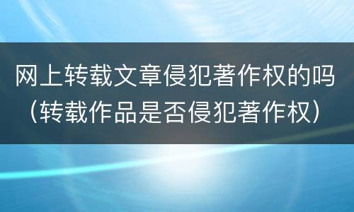 网上转载文章侵犯著作权的吗（转载作品是否侵犯著作权）