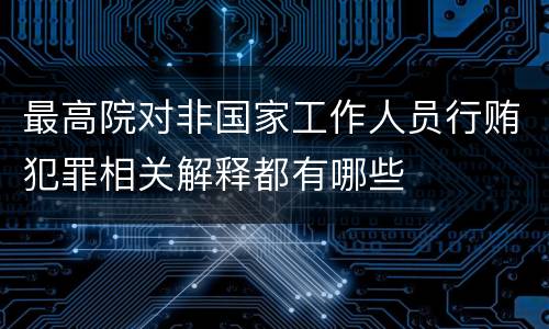 最高院对非国家工作人员行贿犯罪相关解释都有哪些