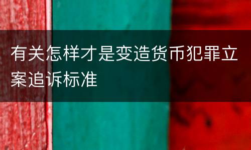 有关怎样才是变造货币犯罪立案追诉标准
