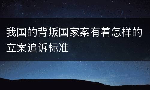 我国的背叛国家案有着怎样的立案追诉标准