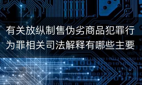 有关放纵制售伪劣商品犯罪行为罪相关司法解释有哪些主要规定