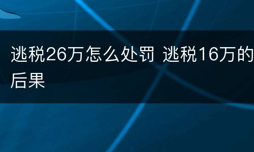 逃税26万怎么处罚 逃税16万的后果