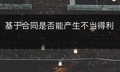 基于合同是否能产生不当得利