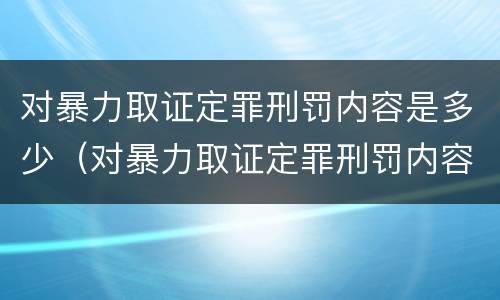 对暴力取证定罪刑罚内容是多少（对暴力取证定罪刑罚内容是多少条）
