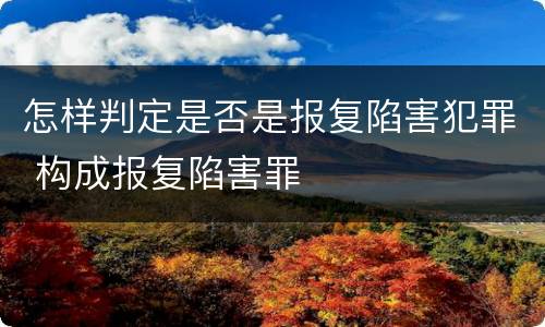 怎样判定是否是报复陷害犯罪 构成报复陷害罪