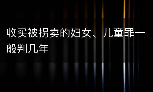 收买被拐卖的妇女、儿童罪一般判几年