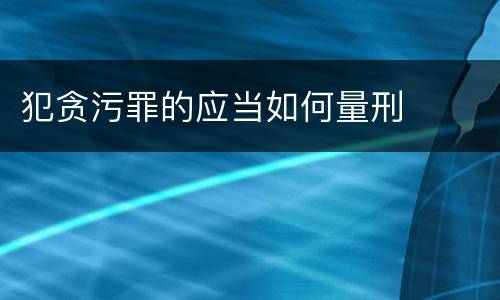 犯贪污罪的应当如何量刑