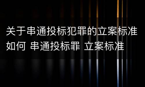 关于串通投标犯罪的立案标准如何 串通投标罪 立案标准