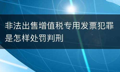 非法出售增值税专用发票犯罪是怎样处罚判刑