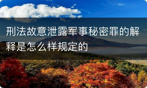 刑法故意泄露军事秘密罪的解释是怎么样规定的