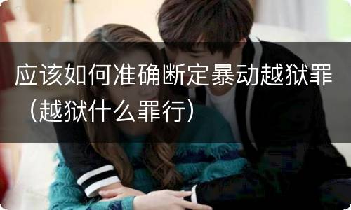 应该如何准确断定暴动越狱罪（越狱什么罪行）