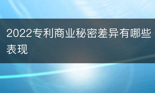 2022专利商业秘密差异有哪些表现