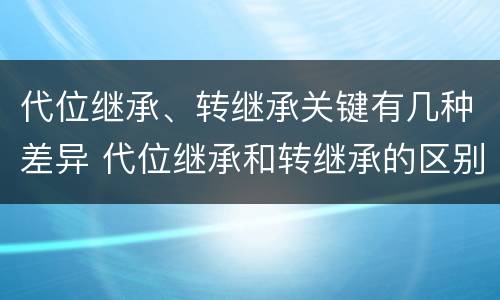 代位继承、转继承关键有几种差异 代位继承和转继承的区别举例