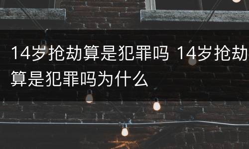 14岁抢劫算是犯罪吗 14岁抢劫算是犯罪吗为什么