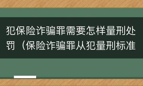 犯保险诈骗罪需要怎样量刑处罚（保险诈骗罪从犯量刑标准）