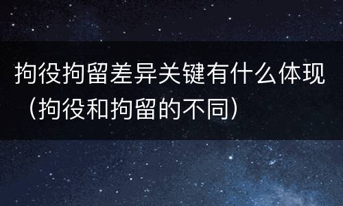拘役拘留差异关键有什么体现（拘役和拘留的不同）