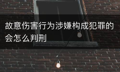 故意伤害行为涉嫌构成犯罪的会怎么判刑