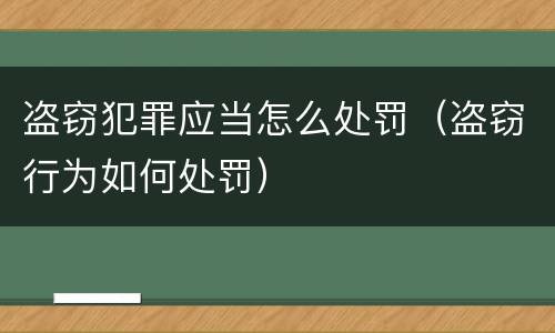 盗窃犯罪应当怎么处罚（盗窃行为如何处罚）