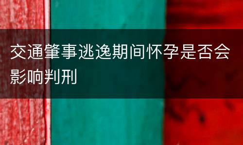 交通肇事逃逸期间怀孕是否会影响判刑