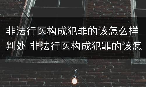 非法行医构成犯罪的该怎么样判处 非法行医构成犯罪的该怎么样判处缓刑