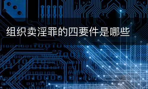 组织卖淫罪的四要件是哪些