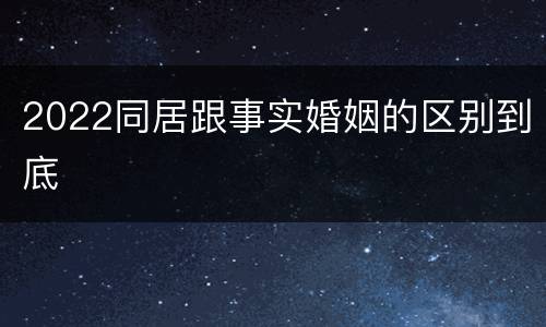 2022同居跟事实婚姻的区别到底
