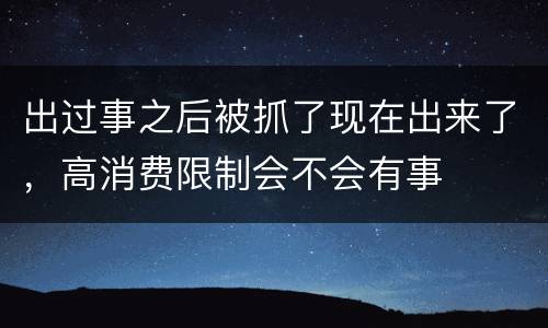 出过事之后被抓了现在出来了，高消费限制会不会有事