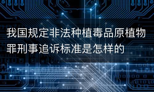 我国规定非法种植毒品原植物罪刑事追诉标准是怎样的