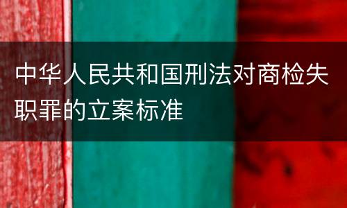 中华人民共和国刑法对商检失职罪的立案标准