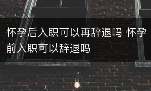 怀孕后入职可以再辞退吗 怀孕前入职可以辞退吗