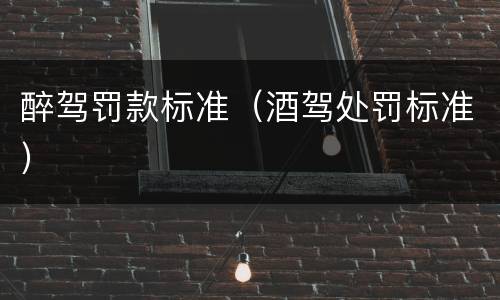 醉驾罚款标准（酒驾处罚标准）