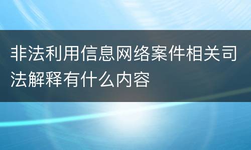 非法利用信息网络案件相关司法解释有什么内容
