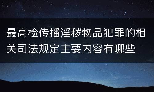 最高检传播淫秽物品犯罪的相关司法规定主要内容有哪些