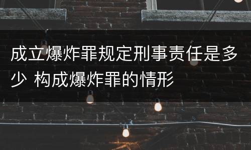 成立爆炸罪规定刑事责任是多少 构成爆炸罪的情形